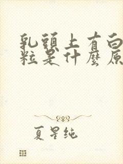 乳头上有白色颗粒是什么原因