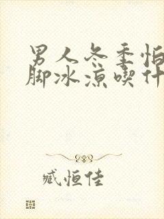 男人冬季怕冷手脚冰凉吃什么药好