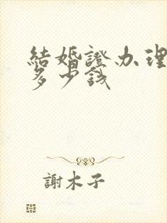 结婚证办理需要多少钱