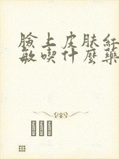 脸上皮肤红肿过敏吃什么药