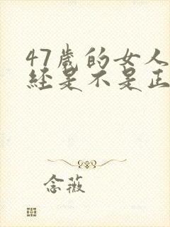 47岁的女人闭经是不是正常