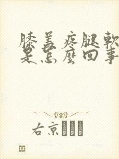 膝盖疼腿软无力是怎么回事