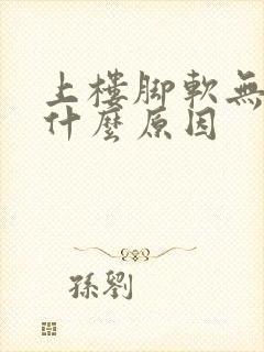 上楼脚软无力是什么原因