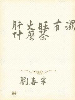 肝火旺有湿气喝什么茶