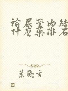 输尿管内结石吃什么药排石效果好