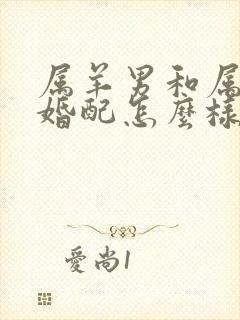 属羊男和属虎女婚配怎么样