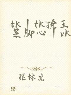 tk丨tk挠玉足脚心丨vk