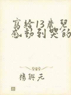 写给13岁儿子感动到哭的信