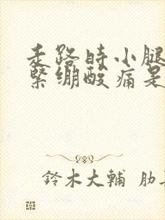 走路时小腿肌肉紧绷酸痛是啥原因