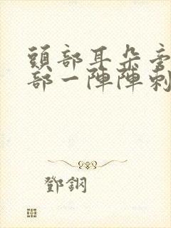 头部耳朵旁边头部一阵阵刺痛什么原因?