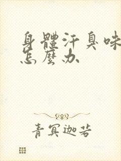 身体汗臭味很重怎么办