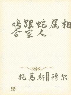 鸡跟蛇属相合不合家人