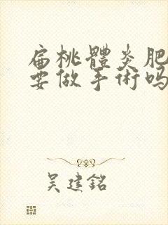 扁桃体炎肥大需要做手术吗