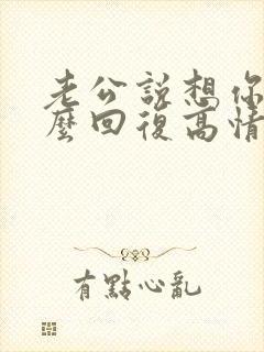 老公说想你了怎么回复高情商表达