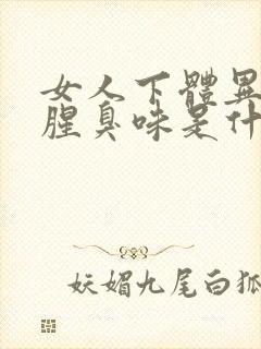 女人下体异味重腥臭味是什么原因怎么办封面