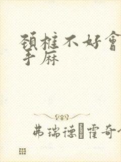 颈椎不好会引起手麻