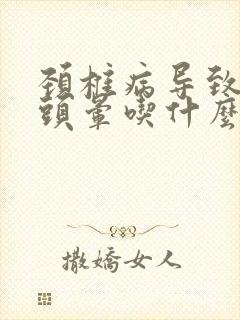 颈椎病导致头疼头晕吃什么药