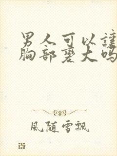 男人可以让女人胸部变大吗