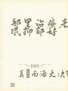 那里治疗老是失眠抑郁好