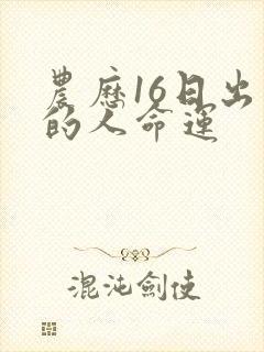 农历16日出生的人命运