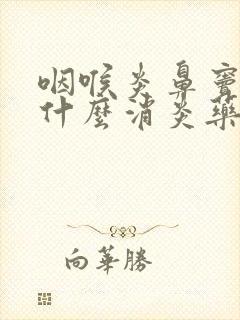 咽喉炎鼻窦炎吃什么消炎药