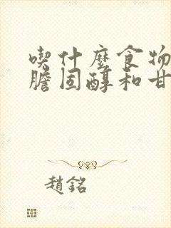 吃什么食物降低胆固醇和甘油三酯