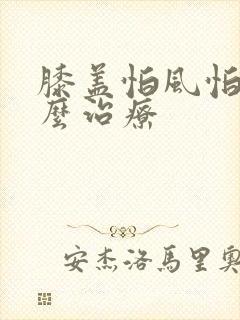 膝盖怕风怕冷怎么治疗封面