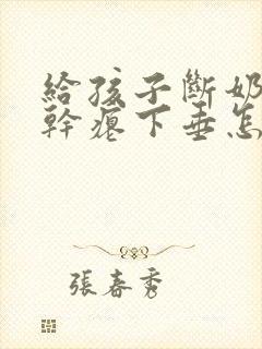 给孩子断奶后胸干瘪下垂怎么办