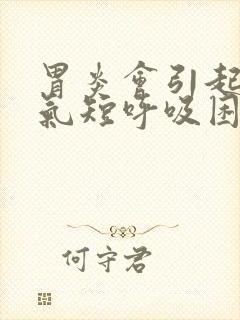 胃炎会引起胸闷气短呼吸困难吗