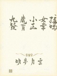 九岁小女孩胸部发育正常吗