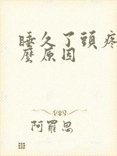 睡久了头疼是什么原因