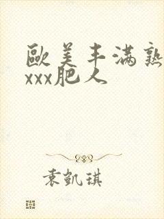 欧美丰满熟妇xxxx肥人