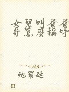 女儿叫爸爸的表哥怎么称呼