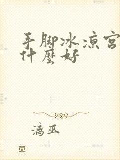 手脚冰凉宫寒吃什么好