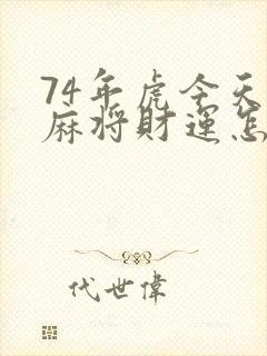 74年虎今天打麻将财运怎么样