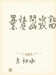 异性问吃饭了吗怎么幽默回复