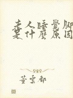 老人睡觉脚抽筋是什么原因引起的