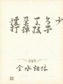 怀孕了多少天能打掉孩子