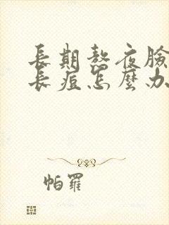 长期熬夜脸上老长痘怎么办