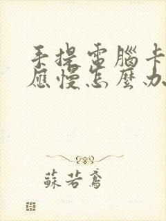 手提电脑卡顿反应慢怎么办