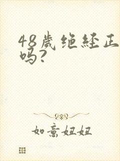 48岁绝经正常吗?