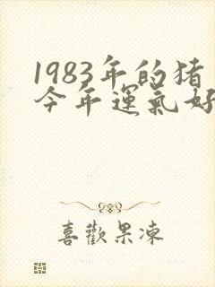 1983年的猪今年运气好不好