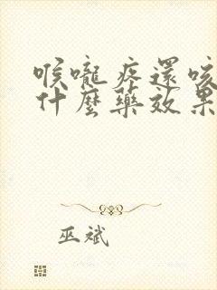 喉咙疼还咳嗽吃什么药效果最好