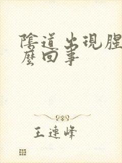 阴道出现腥味怎么回事