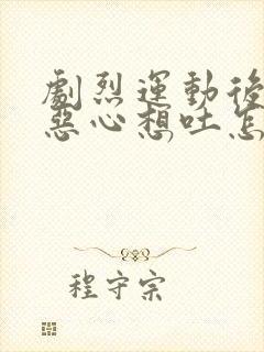 剧烈运动后头晕恶心想吐怎么缓解