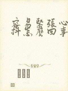 容易紧张心慌手抖怎么回事