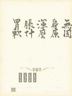 胃胀浑身无力发软什么原因