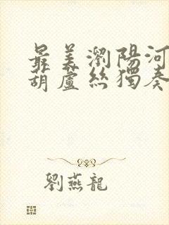 最美浏阳河简谱葫芦丝独奏