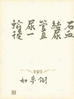 输尿管结石手术后一直尿血正常吗