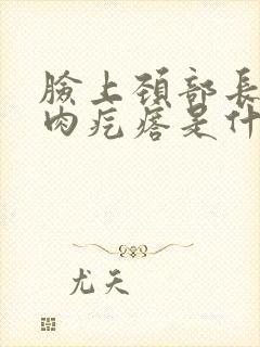 脸上颈部长出的肉疙瘩是什么